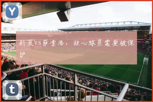 科莫vs萨索洛，核心球员需要被保护