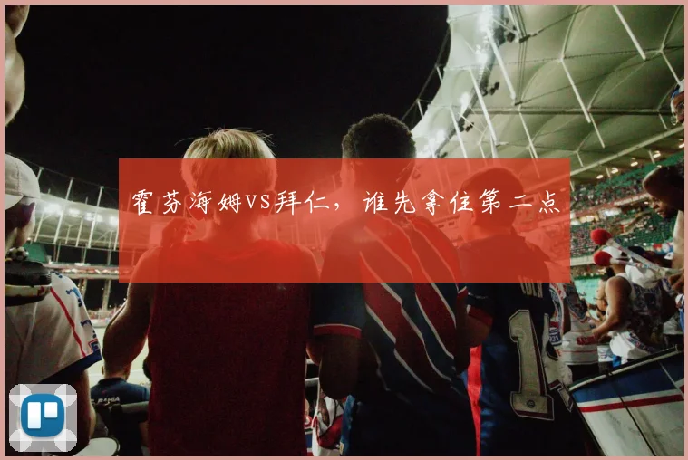 霍芬海姆vs拜仁,谁先拿住第二点
