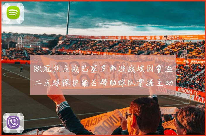 欧冠焦点战巴塞罗那迎战埃因霍温二点球保护能否帮助球队掌握主动