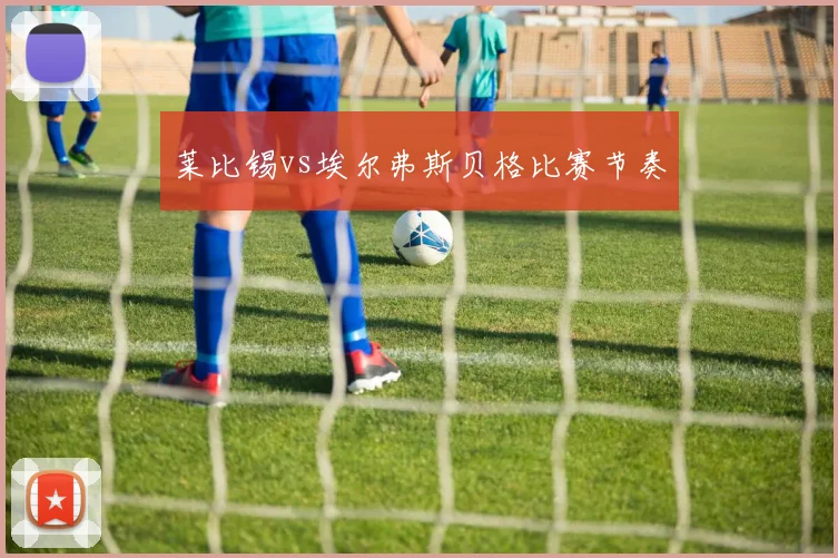莱比锡vs埃尔弗斯贝格比赛节奏