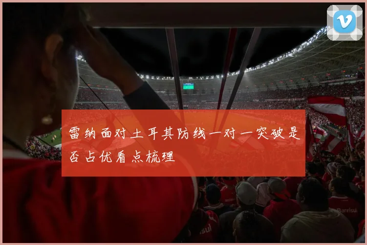 雷纳面对土耳其防线一对一突破是否占优看点梳理