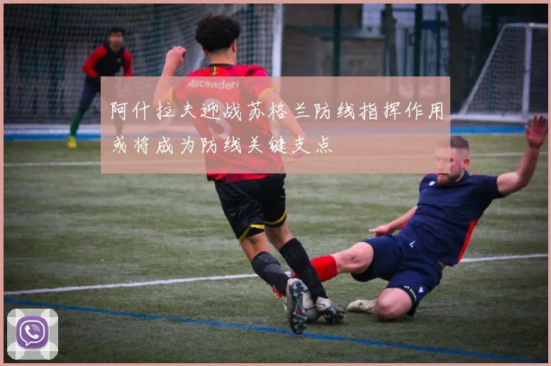 阿什拉夫迎战苏格兰防线指挥作用或将成为防线关键支点