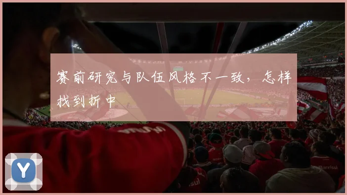 赛前研究与队伍风格不一致，怎样找到折中