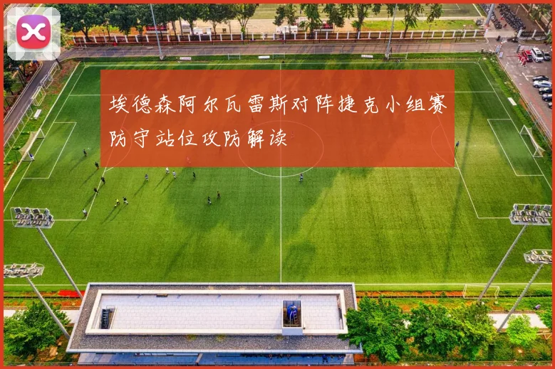 埃德森阿尔瓦雷斯对阵捷克小组赛防守站位攻防解读