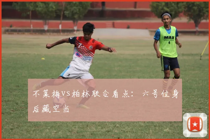 不莱梅vs柏林联合看点:六号位身后藏空当