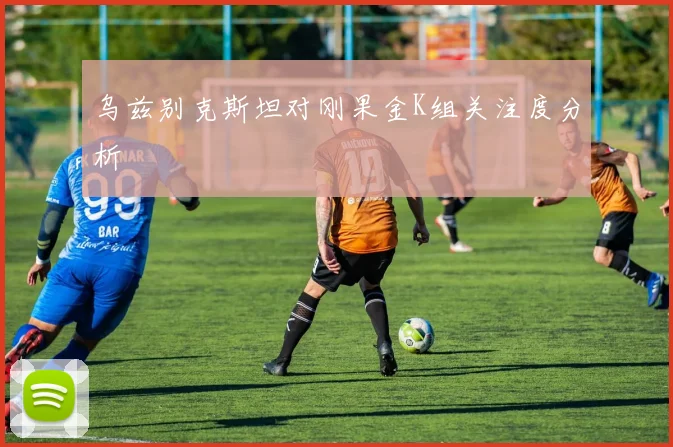 乌兹别克斯坦对刚果金K组关注度分析