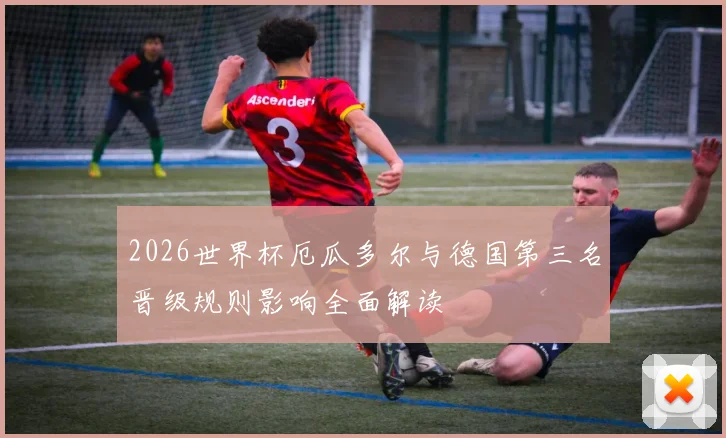 2026世界杯厄瓜多尔与德国第三名晋级规则影响全面解读