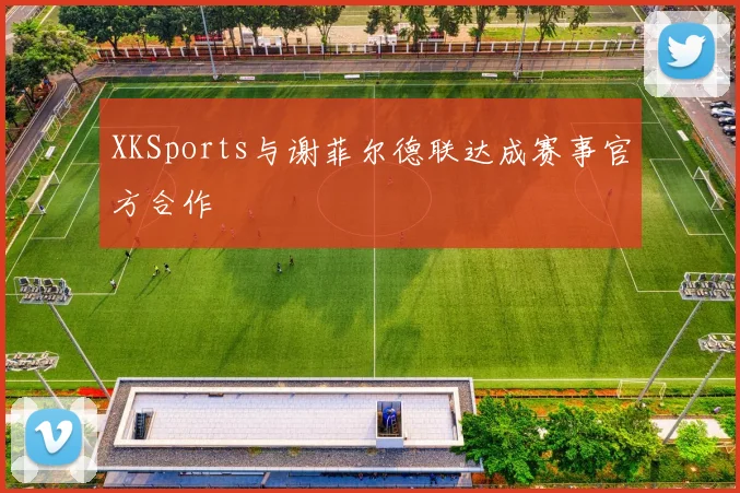 XKSports与谢菲尔德联达成赛事官方合作