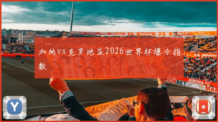 加纳vs克罗地亚2026世界杯爆冷指数