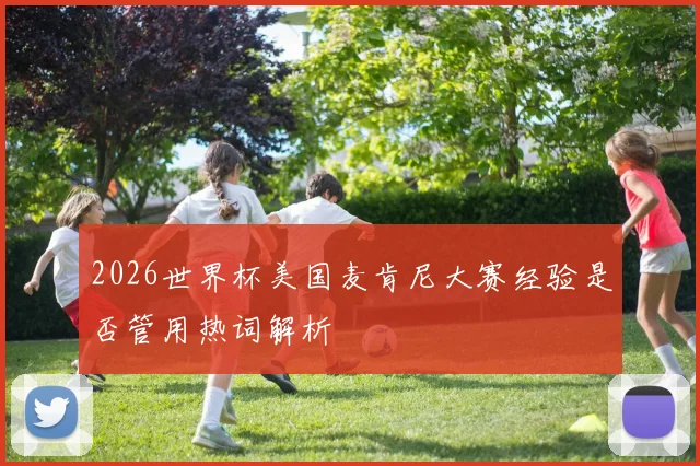 2026世界杯美国麦肯尼大赛经验是否管用热词解析