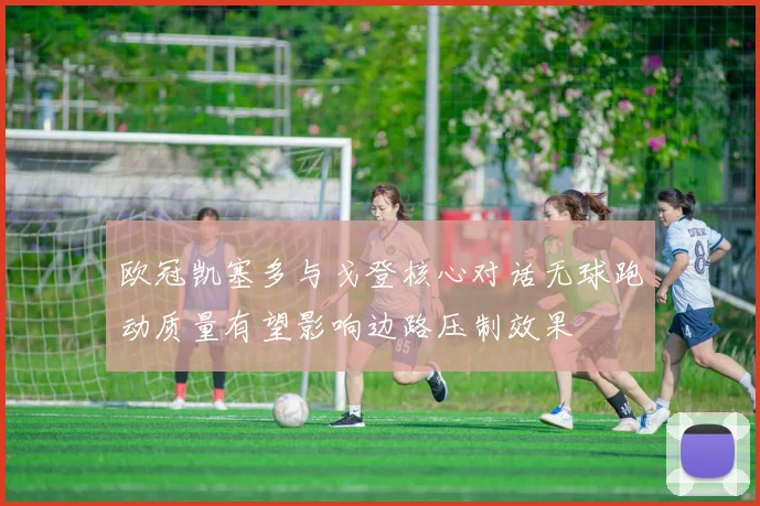 欧冠凯塞多与戈登核心对话无球跑动质量有望影响边路压制效果