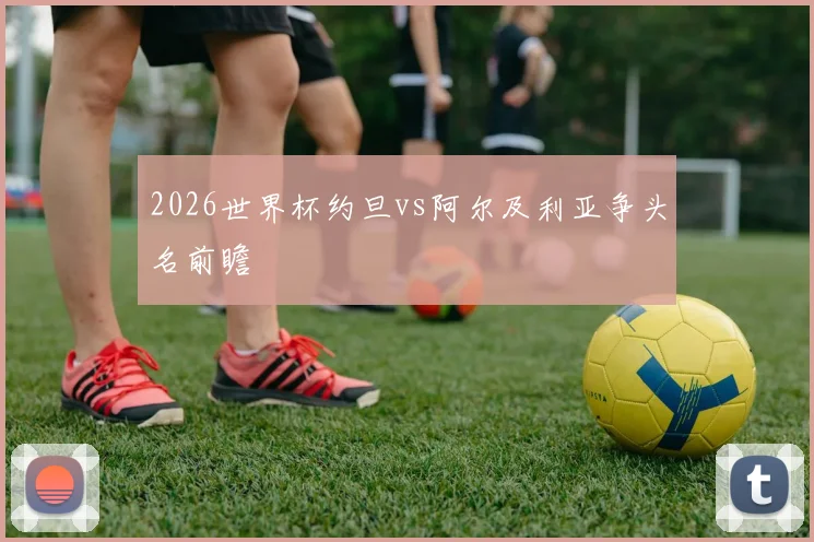 2026世界杯约旦vs阿尔及利亚争头名前瞻