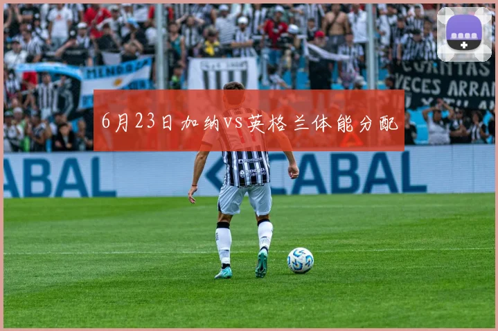 6月23日加纳vs英格兰体能分配